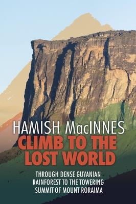 Climb to the Lost World: Through dense Guyanian rainforest to the towering summit of Mount Roraima - Hamish MacInnes - cover