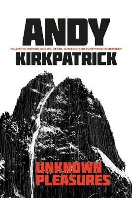 Unknown Pleasures: Collected writing on life, death, climbing and everything in between - Andy Kirkpatrick - cover