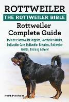 Rottweiler: The Rottweiler Bible: Rottweiler Complete Guide. Includes: Rottweiler Puppies, Rottweiler Adults, Rottweiler Care, Rottweiler Breeders, Rottweiler Health, Training & More!
