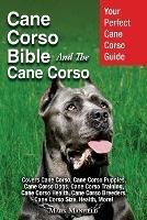 Cane Corso Bible And the Cane Corso: Your Perfect Cane Corso Guide Covers Cane Corso, Cane Corso Puppies, Cane Corso Dogs, Cane Corso Training, Cane Corso Health, Cane Corso Breeders, Cane Corso Size, Health, More!