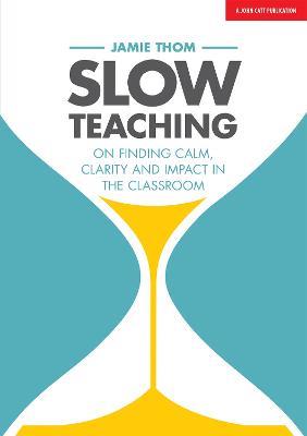 Slow Teaching: On finding calm, clarity and impact in the classroom - Jamie Thom - cover