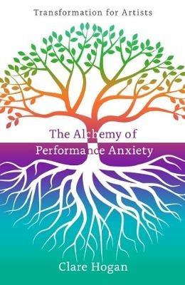 The Alchemy of Performance Anxiety: Transformation for Artists - Clare Hogan - cover