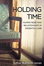 Holding Time: Human Need and Relationships in Dementia Care