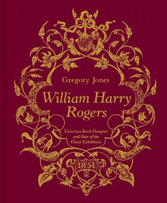 William Harry Rogers: Victorian Book Designer and Star of the Great Exhibition - Gregory Jones - cover