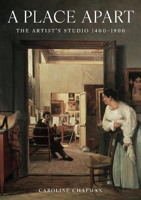 A Place Apart: The Artist's Studio 1400 to 1900 - Caroline Chapman - cover