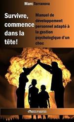Survivre, commence dans la tete !: Manuel de developpement personnel adapte a la gestion psychologique d'un choc