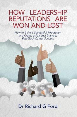 How Leadership Reputations Are Won and Lost: How To Build a  Successful Reputation and Create a Personal Brand to Fast-Track Career Success - Richard Ford - cover