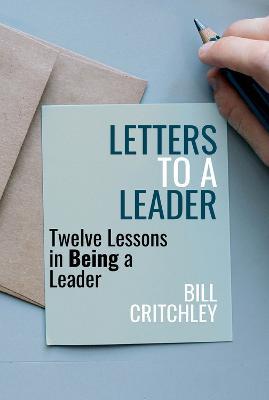 Letters to a Leader: Twelve Lessons in Being a Leader - Bill Critchley - cover