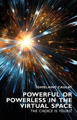 Powerful or Powerless in the Virtual Space - the Choice Is Yours! - Ghislaine Caulat - cover