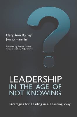 Leadership in the Age of Not Knowing: Strategies for Leading in a Learning Way - Mary Ann Rainey,Jonno Hanafin - cover