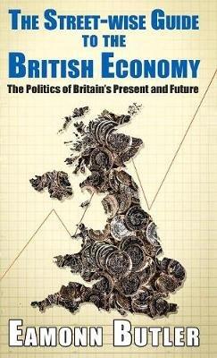Rhe The Streetwise Guide To The British Economy: The Politics Of Britain’s Present And Future - Eamonn Butler - cover