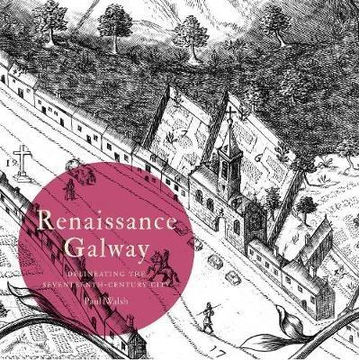 Renaissance Galway: delineating the seventeenth-century city - Walsh - cover