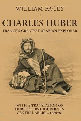 Charles Huber: France's Greatest Arabian Explorer - William Facey,Charles Huber - cover