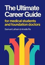 The Ultimate Career Guide: For medical students and foundation doctors