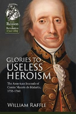 Glories to Useless Heroism: The Seven Years' War in North America from the French Journals of Comte Maurès De Malartic, 1755-1760 - cover