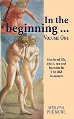 In the beginning . . .: Stories of life, sex,death and humour from The Old Testament Volume 1