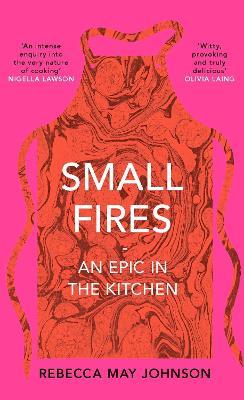 Small Fires: An Epic in the Kitchen - Rebecca May Johnson - cover