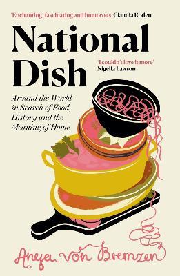 National Dish: Around the World in Search of Food, History and the Meaning of Home - Anya von Bremzen - cover