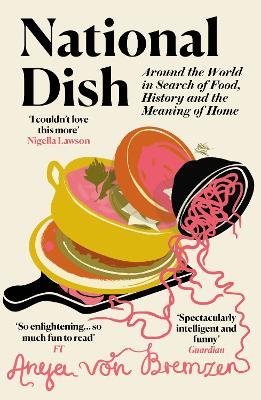 National Dish: Around the World in Search of Food, History and the Meaning of Home - Anya von Bremzen - cover