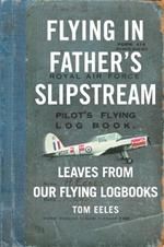 Flying in Father's Slipstream: Leaves from Our Flying Logbooks 1929-2010