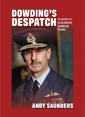 Dowding's Despatch: The Leader of the Few's 1941 Battle of Britain Narrative Examined and Explained - Andy Saunders - cover