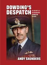 Dowding's Despatch: The Leader of the Few's 1941 Battle of Britain Narrative Examined and Explained