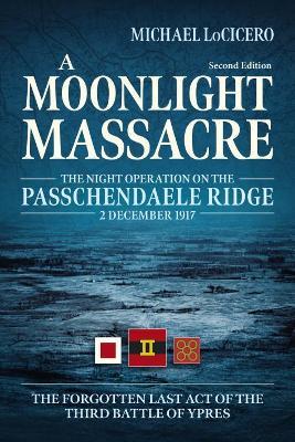 A Moonlight Massacre: The Night Operation on the Passchendaele Ridge, 2 December 1917. the Forgotten Last Act of the Third Battle of Ypres - Michael LoCicero - cover