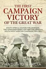 The First Campaign Victory of the Great War: South Africa, Manoeuvre Warfare, the Afrikaner Rebellion and the German South West African Campaign, 1914-1915.