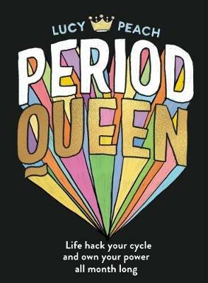 Period Queen: Life hack your cycle and own your power all month long - Lucy Peach - cover