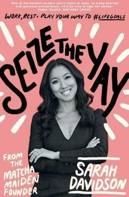 Seize The Yay: Work, rest and play your way to #lifegoals, from Matcha Maiden Founder Sarah Davidson - Sarah Holloway - cover
