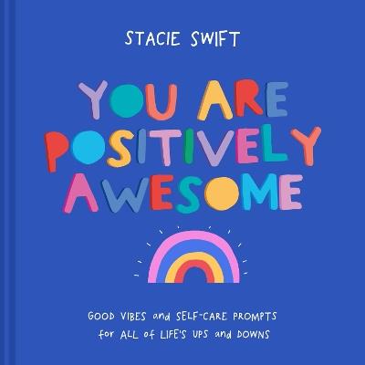 You Are Positively Awesome: Good Vibes and Self-Care Prompts for All of Life's Ups and Downs - Stacie Swift - cover