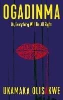 Ogadinma Or, Everything Will Be All Right - Ukamaka Olisakwe - cover