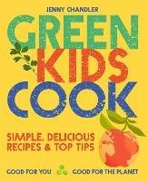 Green Kids Cook: Simple, Delicious Recipes & Top Tips: Good for You, Good for the Planet - Jenny Chandler - cover