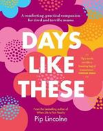 Days Like These: A Comforting, Practical Companion for Tired and Terrific Mums