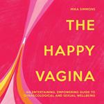 The Happy Vagina: An entertaining, empowering guide to gynaecological and sexual wellbeing. The ultimate guide to women’s health; de-stigmatising the vagina from feminism and sex to contraception and beyond