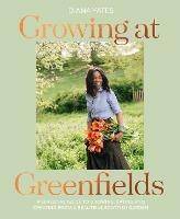 Growing at Greenfields: A Seasonal Guide to Growing, Eating and Creating from a Beautiful Scottish Garden - Diana Yates - cover