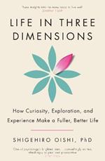 Life in Three Dimensions: How Curiosity, Exploration and Experience Make a Fuller, Better Life