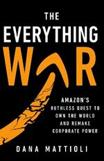 The Everything War: Amazon’s Ruthless Quest to Own the World and Remake Corporate Power