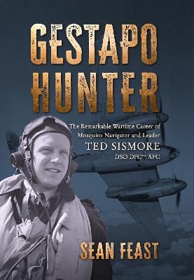 Gestapo Hunter: The Remarkable Wartime Career of Mosquito Navigator Ted Sismore - Sean Feast - cover