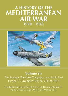 A History of the Mediterranean Air War 1940-1945: Volume Six: The Strategic Bombing Campaign over South-East Europe 1 November 1943 to 30 June 1944 - Christopher Shores - cover