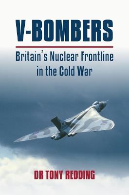 V-Bombers: Britain's Nuclear Frontline in the Cold War - Tony Redding - cover