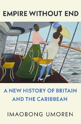 Empire Without End: A New History of Britain and the Caribbean - Imaobong Umoren - cover