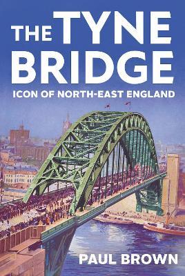 The Tyne Bridge: Icon of North-East England - Paul Brown - cover