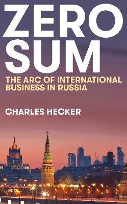Zero Sum: The Arc of International Business in Russia - Charles Hecker - cover