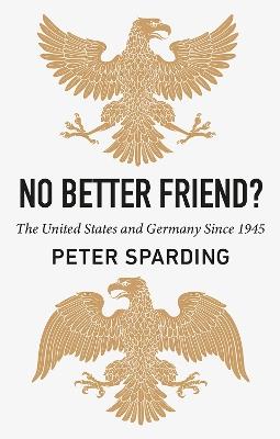No Better Friend?: The United States and Germany Since 1945 - Peter Sparding - cover