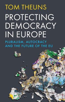 Protecting Democracy in Europe: Pluralism, Autocracy and the Future of the EU - Tom Theuns - cover