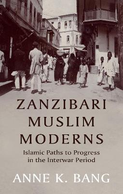 Zanzibari Muslim Moderns: Islamic Paths to Progress in the Interwar Period - Anne K. Bang - cover