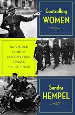 Controlling Women: The Untold Story of Britain’s First Female Police Force