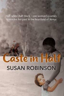 Caste in Half: Half-white, half-black - one woman's journey to resolve her past in the heartland of Kenya - Susan Robinson - cover