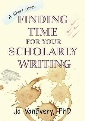 Finding Time for your Scholarly Writing: A Short Guide - Jo VanEvery - cover